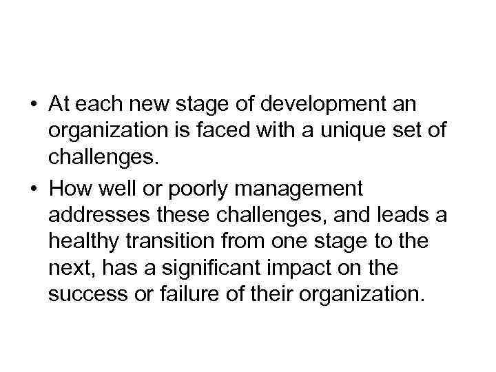  • At each new stage of development an organization is faced with a