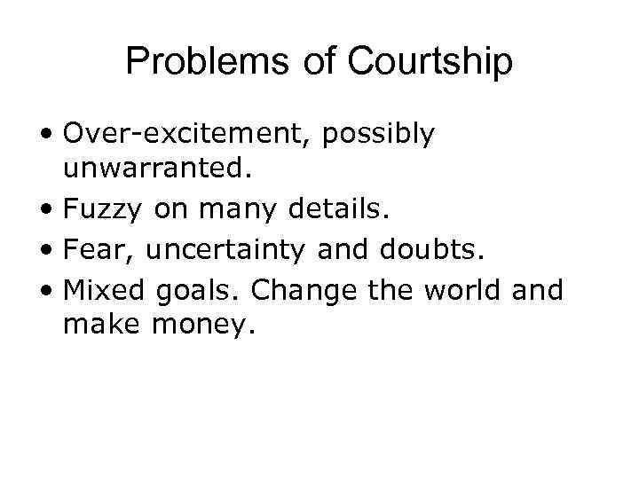 Problems of Courtship • Over-excitement, possibly unwarranted. • Fuzzy on many details. • Fear,