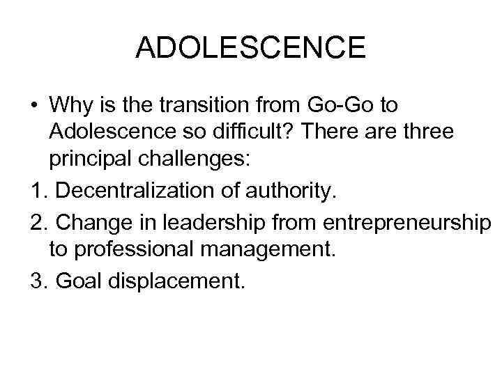 ADOLESCENCE • Why is the transition from Go-Go to Adolescence so difficult? There are