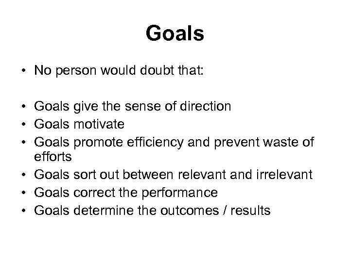 Goals • No person would doubt that: • Goals give the sense of direction