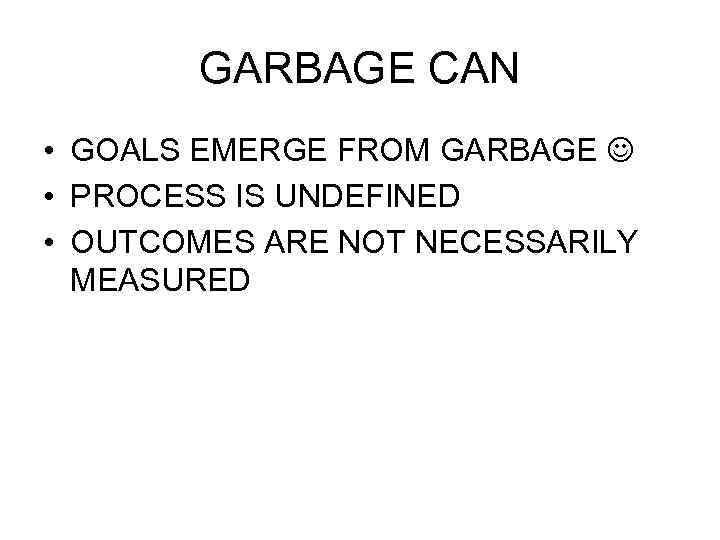 GARBAGE CAN • GOALS EMERGE FROM GARBAGE • PROCESS IS UNDEFINED • OUTCOMES ARE