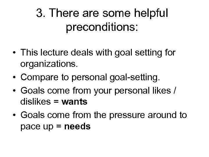 3. There are some helpful preconditions: • This lecture deals with goal setting for