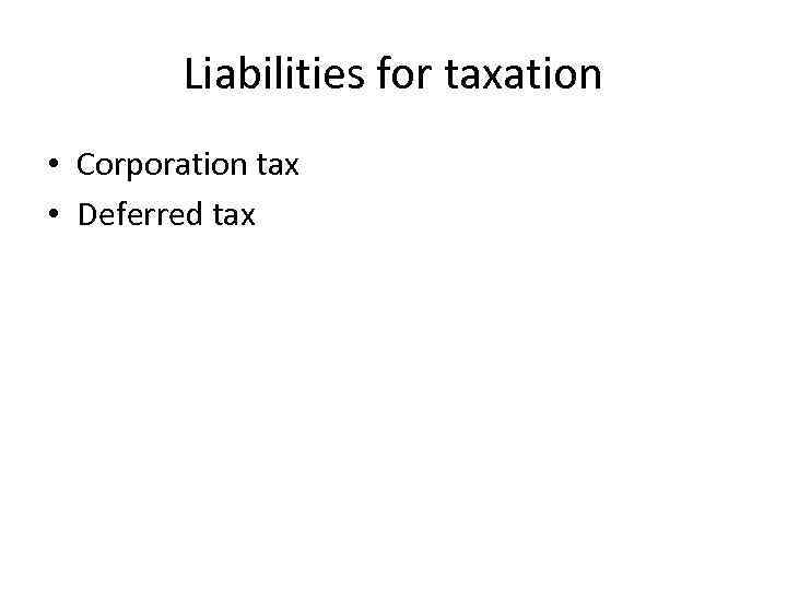 Liabilities for taxation • Corporation tax • Deferred tax 