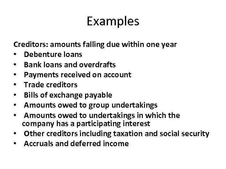 Examples Creditors: amounts falling due within one year • Debenture loans • Bank loans