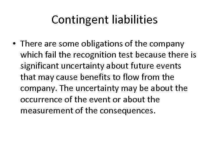 Contingent liabilities • There are some obligations of the company which fail the recognition