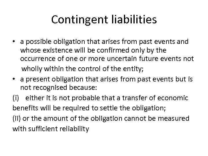 Contingent liabilities • a possible obligation that arises from past events and whose existence