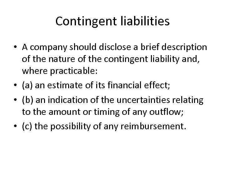 Contingent liabilities • A company should disclose a brief description of the nature of