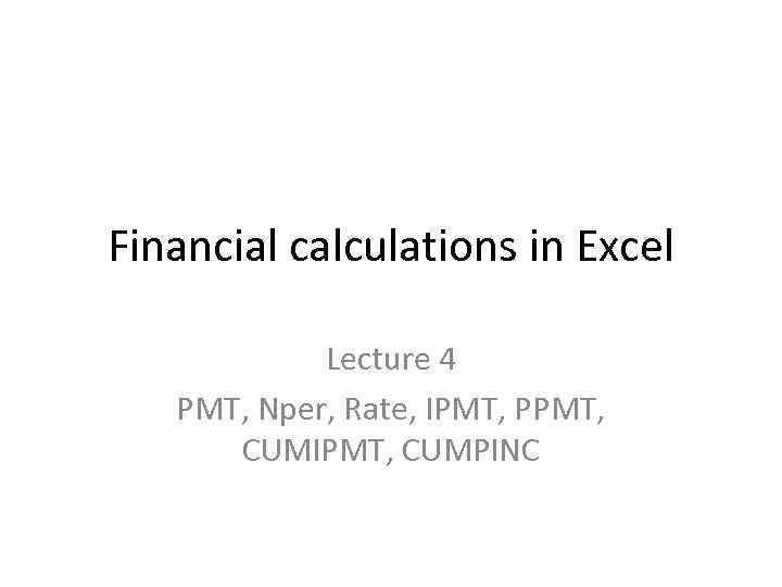 Financial calculations in Excel Lecture 4 PMT, Nper, Rate, IPMT, PPMT, CUMIPMT, CUMPINC 