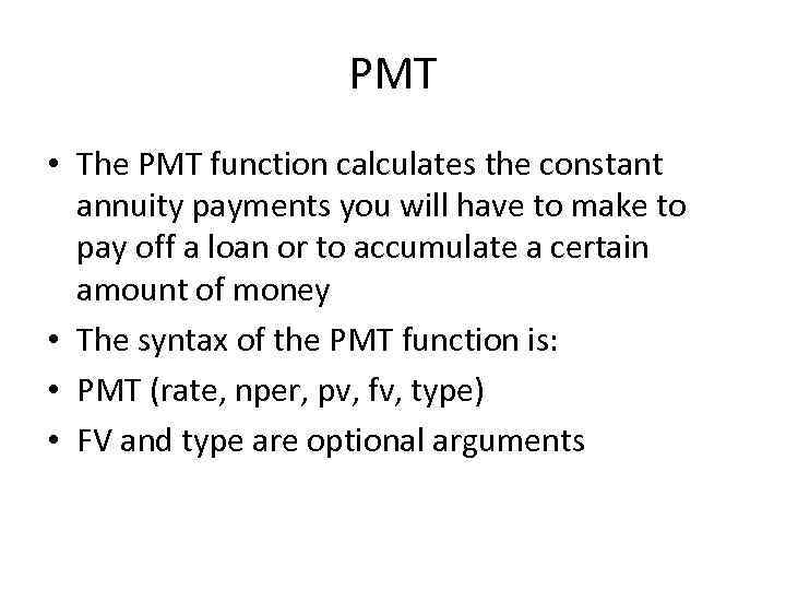 PMT • The PMT function calculates the constant annuity payments you will have to