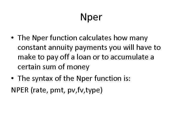 Nper • The Nper function calculates how many constant annuity payments you will have