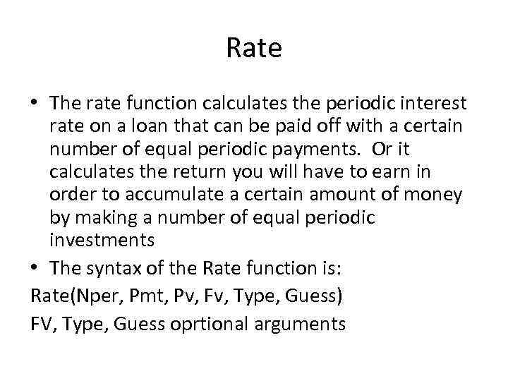 Rate • The rate function calculates the periodic interest rate on a loan that