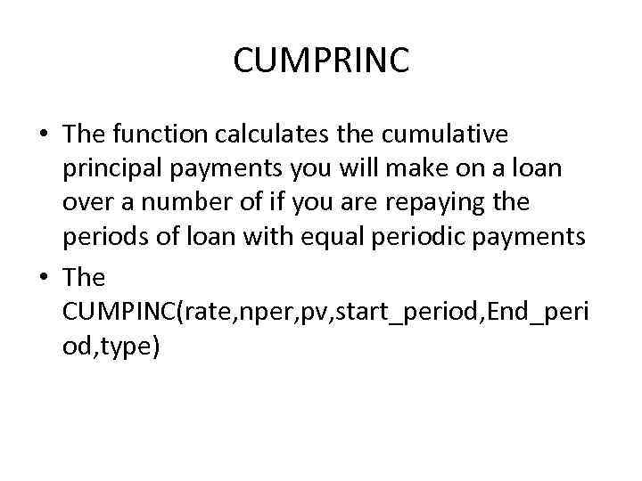 CUMPRINC • The function calculates the cumulative principal payments you will make on a