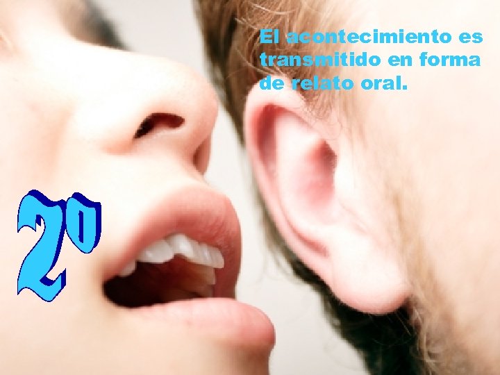 El acontecimiento es transmitido en forma de relato oral. 