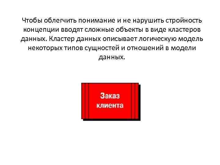 Чтобы облегчить понимание и не нарушить стройность концепции вводят сложные объекты в виде кластеров