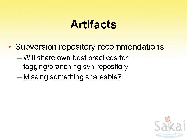 Artifacts • Subversion repository recommendations – Will share own best practices for tagging/branching svn