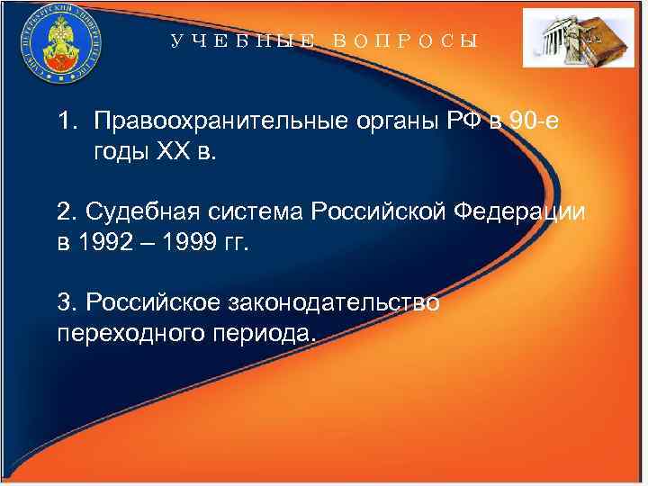 УЧЕБНЫЕ ВОПРОСЫ 1. Правоохранительные органы РФ в 90 -е годы XX в. 2. Судебная