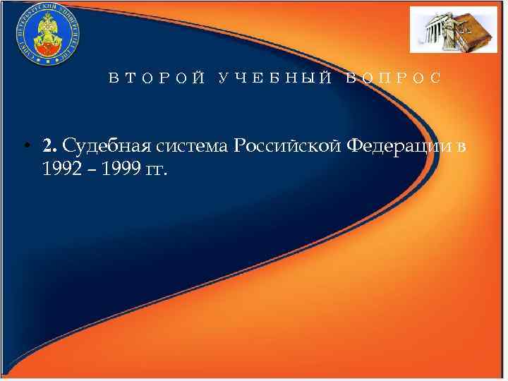 ВТОРОЙ УЧЕБНЫЙ ВОПРОС • 2. Судебная система Российской Федерации в 1992 – 1999 гг.