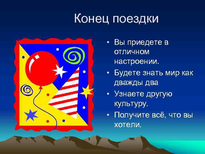 Конец поездки • Вы приедете в отличном настроении. • Будете знать мир как дважды