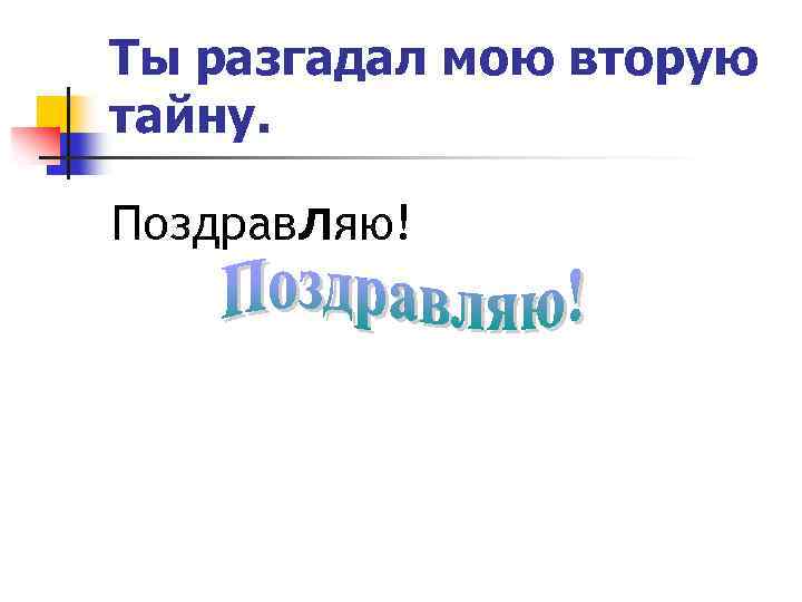 Ты разгадал мою вторую тайну. Поздравляю! 