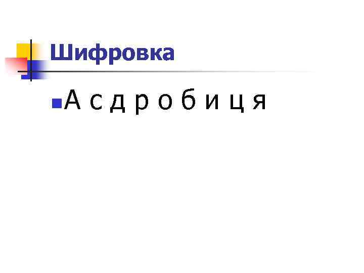 Шифровка n А с д р о б и ц я 