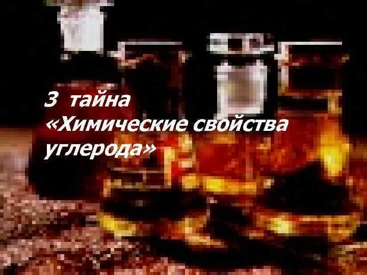 3 тайна «Химические свойства углерода» 