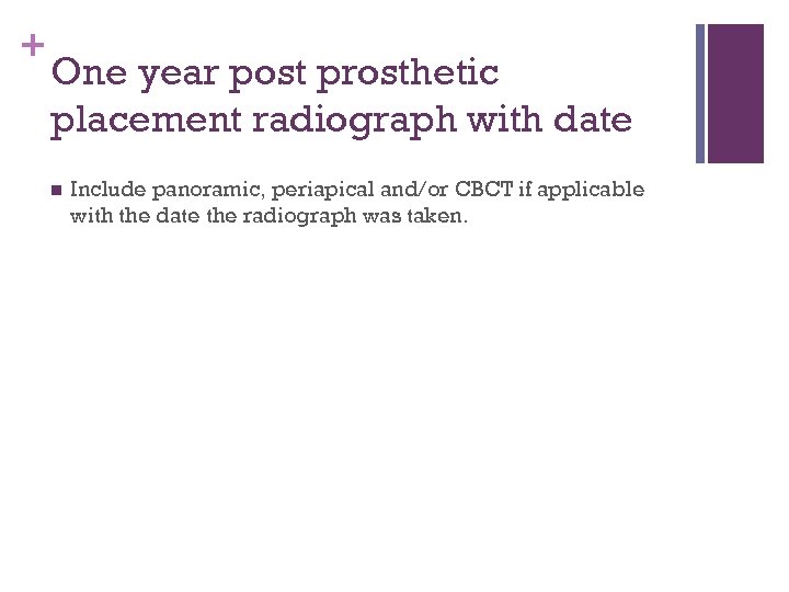 + One year post prosthetic placement radiograph with date n Include panoramic, periapical and/or