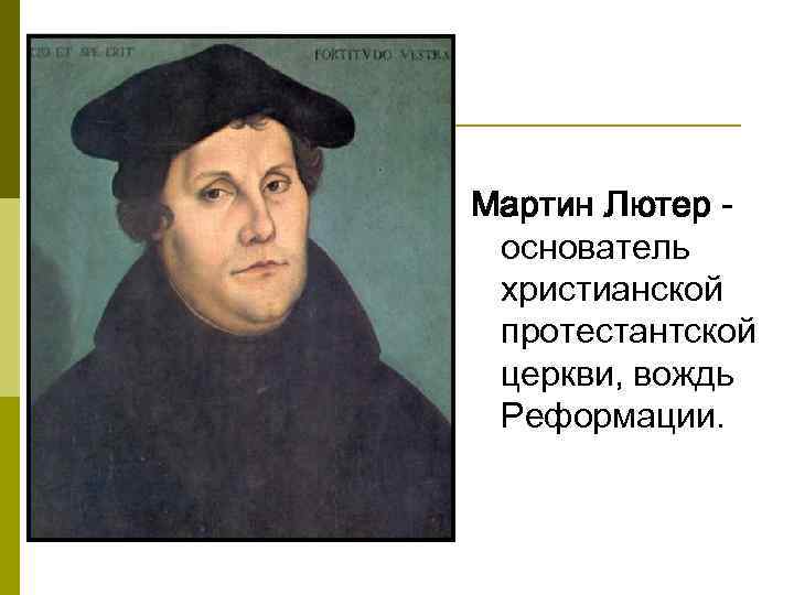 Мартин Лютер основатель христианской протестантской церкви, вождь Реформации. 