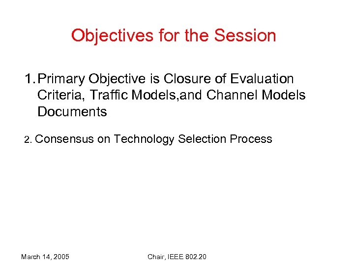 Objectives for the Session 1. Primary Objective is Closure of Evaluation Criteria, Traffic Models,
