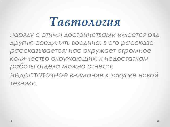 Тавтология наряду с этими достоинствами имеется ряд других; соединить воедино; в его рассказе рассказывается;