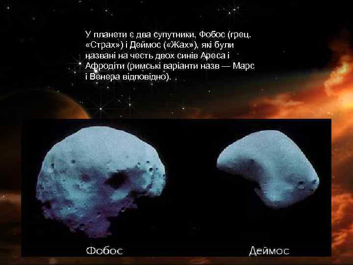 У планети є два супутники, Фобос (грец. «Страх» ) і Деймос ( «Жах» ),