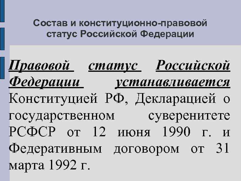 Состав и конституционно-правовой статус Российской Федерации Правовой статус Российской Федерации устанавливается Конституцией РФ, Декларацией