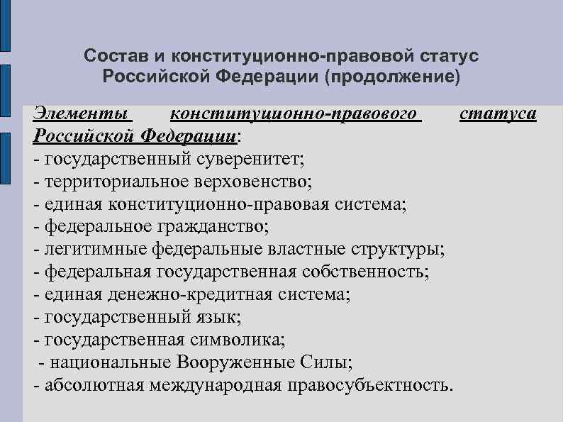 Состав и конституционно-правовой статус Российской Федерации (продолжение) Элементы конституционно-правового статуса Российской Федерации: - государственный