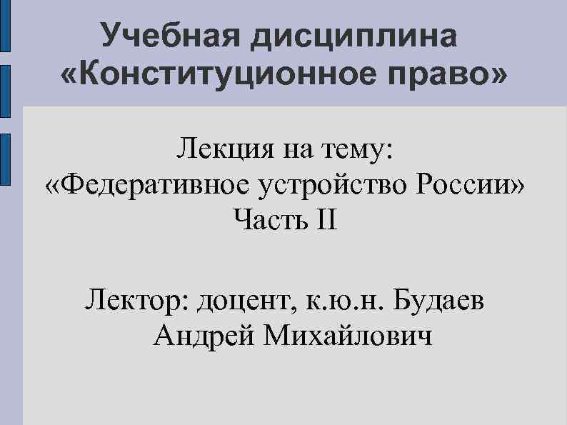 Учебная дисциплина «Конституционное право» Лекция на тему: «Федеративное устройство России» Часть II Лектор: доцент,