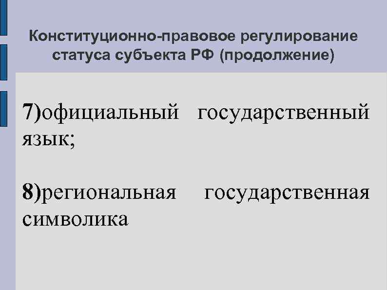 Конституционно-правовое регулирование статуса субъекта РФ (продолжение) 7)официальный государственный язык; 8)региональная символика государственная 