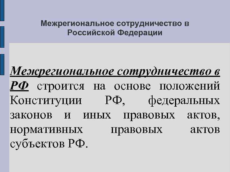 Межрегиональное сотрудничество в Российской Федерации Межрегиональное сотрудничество в РФ строится на основе положений Конституции