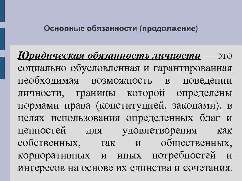 Основные обязанности (продолжение) Юридическая обязанность личности — это социально обусловленная и гарантированная необходимая возможность