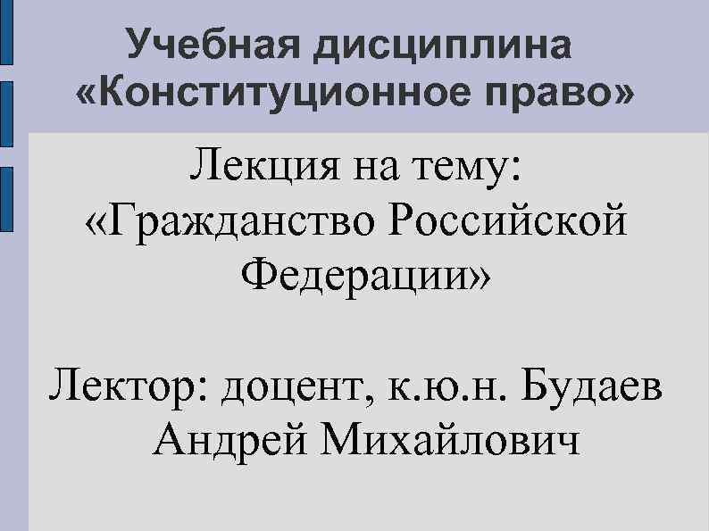 Учебная дисциплина «Конституционное право» Лекция на тему: «Гражданство Российской Федерации» Лектор: доцент, к. ю.