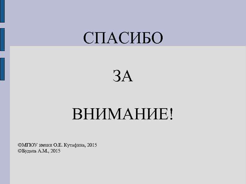 СПАСИБО ЗА ВНИМАНИЕ! ©МГЮУ имени О. Е. Кутафина, 2015 ©Будаев А. М. , 2015