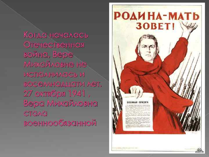 Когда началась Отечественная война, Вере Михайловне не исполнилось и восемнадцати лет. 27 октября 1941