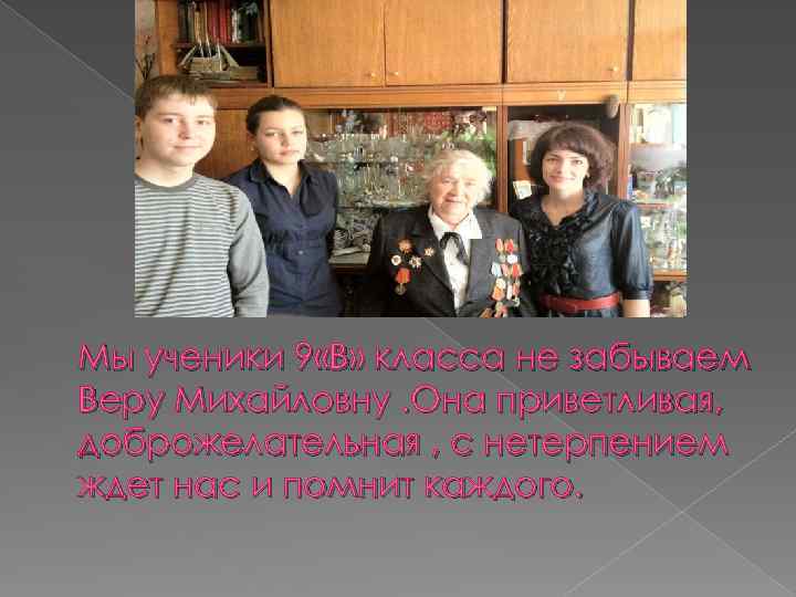Мы ученики 9 «В» класса не забываем Веру Михайловну. Она приветливая, доброжелательная , с