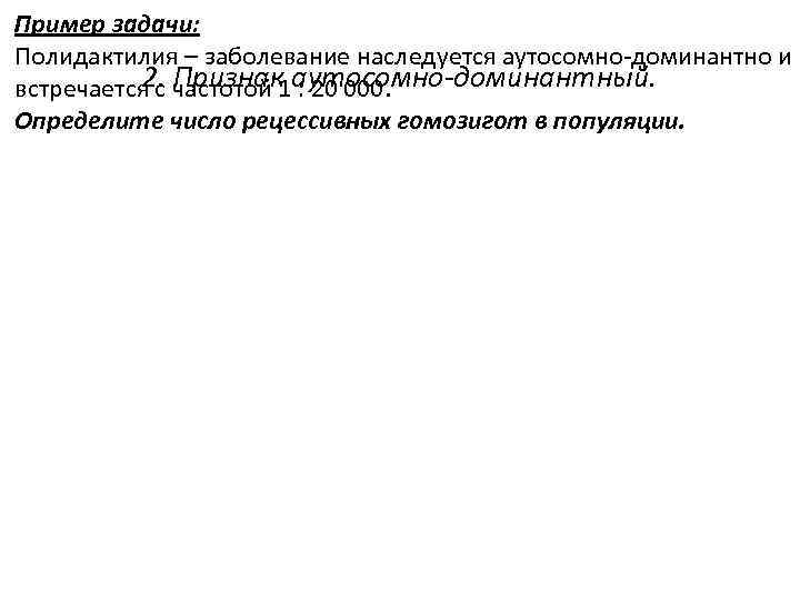 Пример задачи: Полидактилия – заболевание наследуется аутосомно-доминантно и 2. Признак аутосомно-доминантный. встречается с частотой
