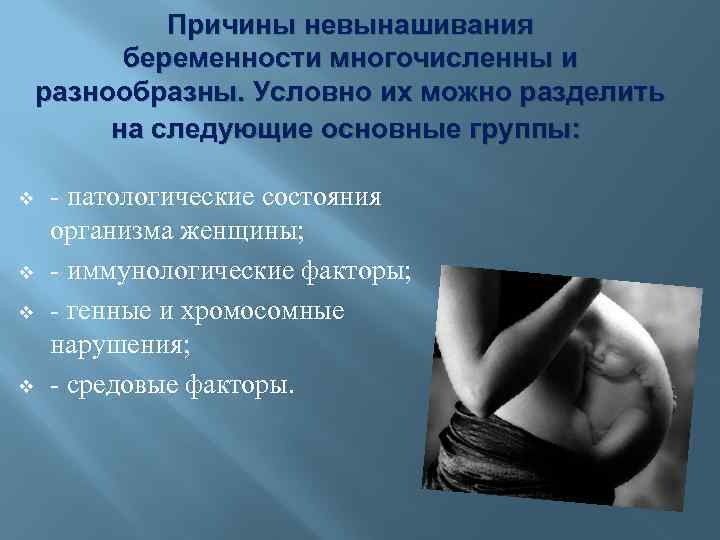 Причины невынашивания беременности многочисленны и разнообразны. Условно их можно разделить на следующие основные группы: