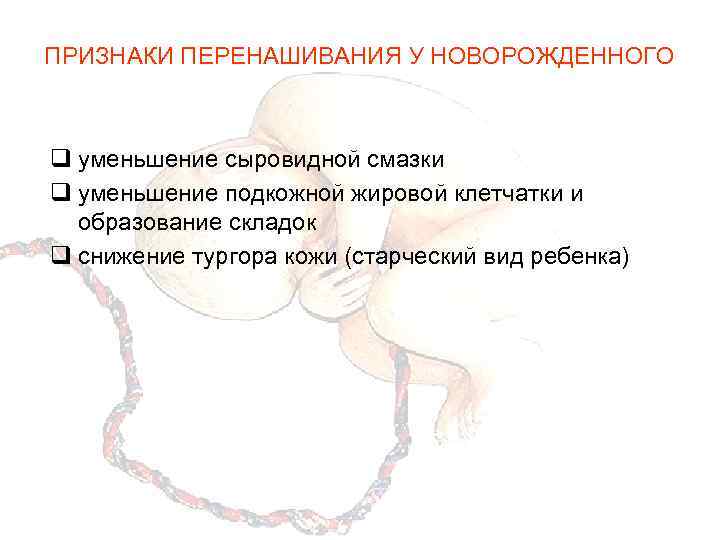 ПРИЗНАКИ ПЕРЕНАШИВАНИЯ У НОВОРОЖДЕННОГО q уменьшение сыровидной смазки q уменьшение подкожной жировой клетчатки и