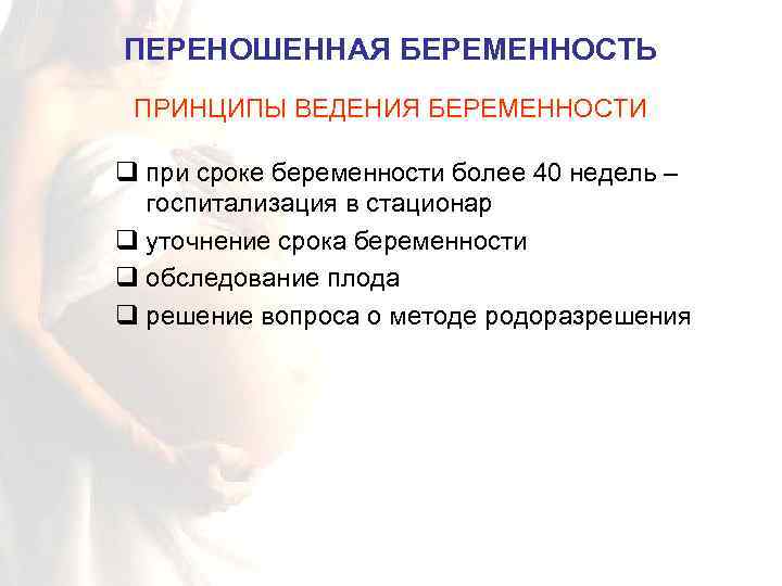 ПЕРЕНОШЕННАЯ БЕРЕМЕННОСТЬ ПРИНЦИПЫ ВЕДЕНИЯ БЕРЕМЕННОСТИ q при сроке беременности более 40 недель – госпитализация