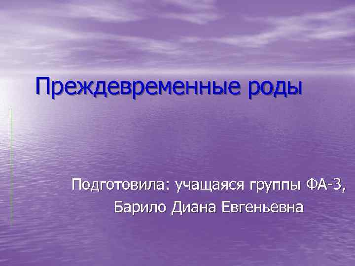 Преждевременные роды Подготовила: учащаяся группы ФА-3, Барило Диана Евгеньевна 