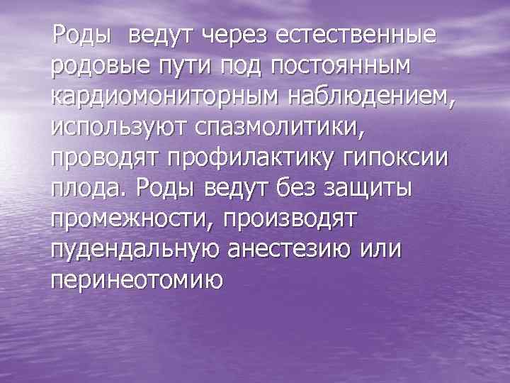 Роды ведут через естественные родовые пути под постоянным кардиомониторным наблюдением, используют спазмолитики, проводят профилактику