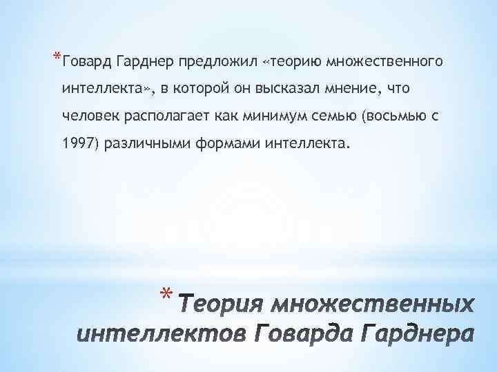 *Говард Гарднер предложил «теорию множественного интеллекта» , в которой он высказал мнение, что человек