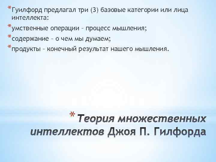 *Гуилфорд предлагал три (3) базовые категории или лица интеллекта: *умственные операции – процесс мышления;