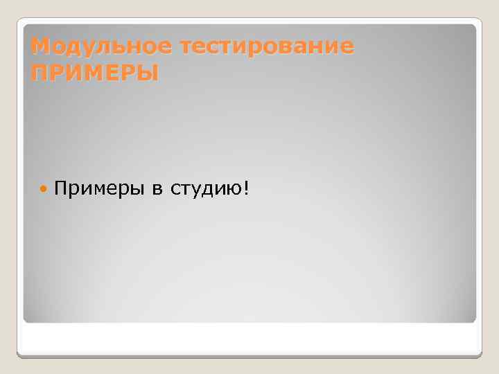 Модульное тестирование ПРИМЕРЫ Примеры в студию! 