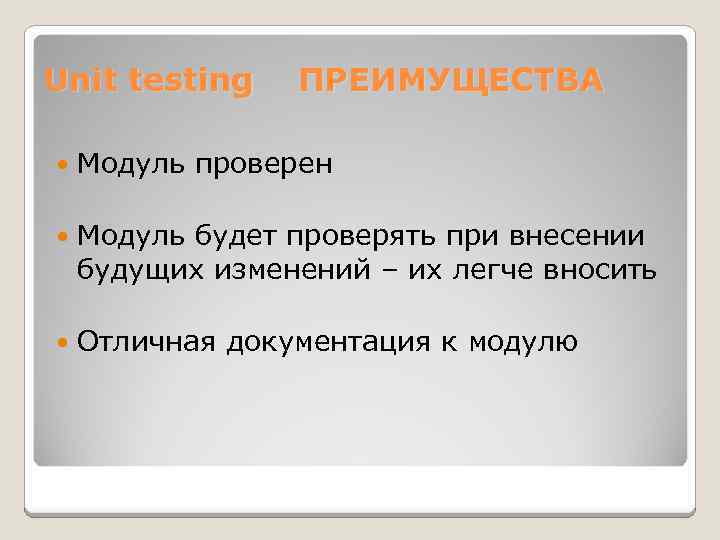 Unit testing ПРЕИМУЩЕСТВА Модуль проверен Модуль будет проверять при внесении будущих изменений – их